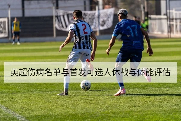 英超伤病名单与首发可选人休战与体能评估