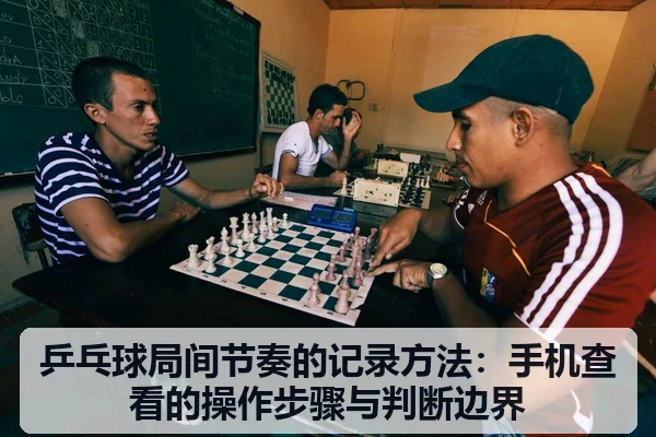 乒乓球局间节奏的记录方法：手机查看的操作步骤与判断边界